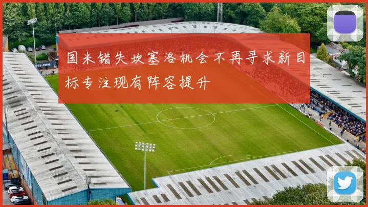 国米错失坎塞洛机会不再寻求新目标专注现有阵容提升