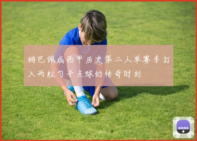 姆巴佩成西甲历史第二人单赛季打入两粒勺子点球的传奇时刻
