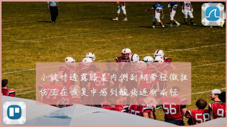 小波特透露膝盖内侧副韧带轻微扭伤正在恢复中感到酸痛逐渐减轻