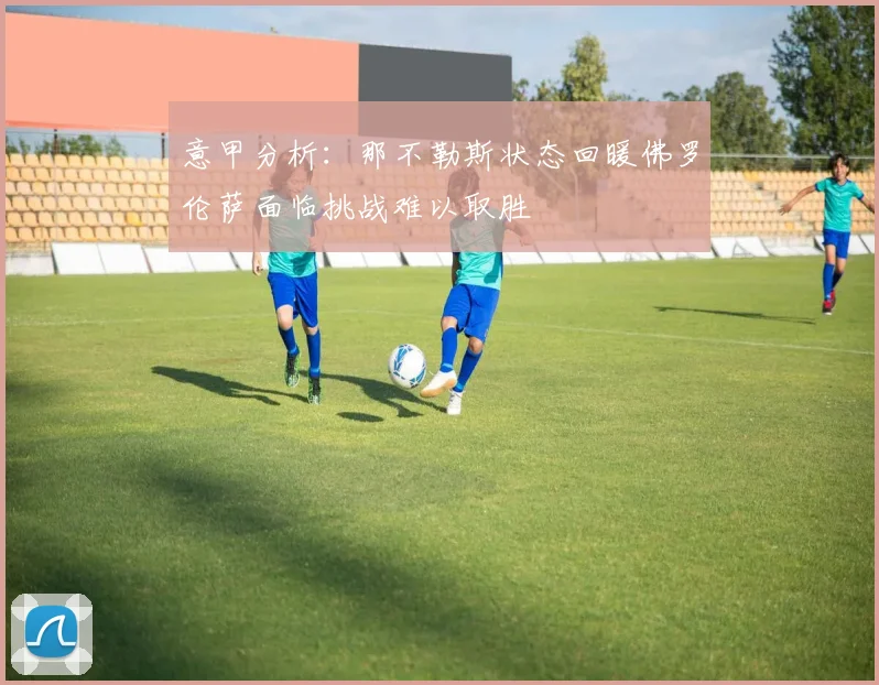 意甲分析：那不勒斯状态回暖佛罗伦萨面临挑战难以取胜