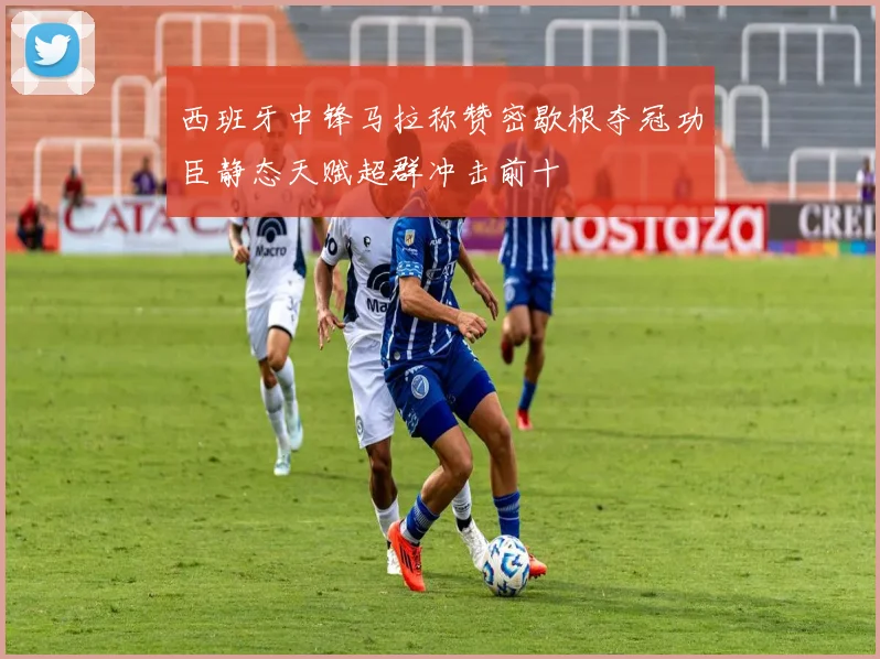 西班牙中锋马拉称赞密歇根夺冠功臣静态天赋超群冲击前十