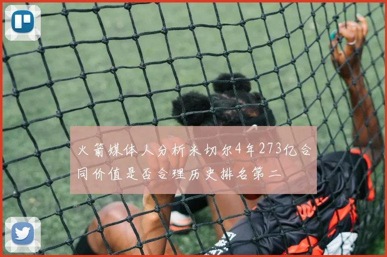 火箭媒体人分析米切尔4年273亿合同价值是否合理历史排名第二