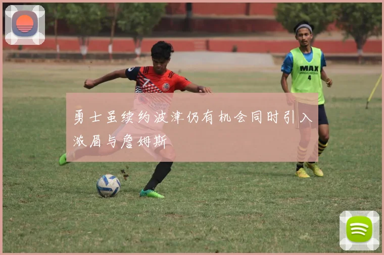 勇士虽续约波津仍有机会同时引入浓眉与詹姆斯