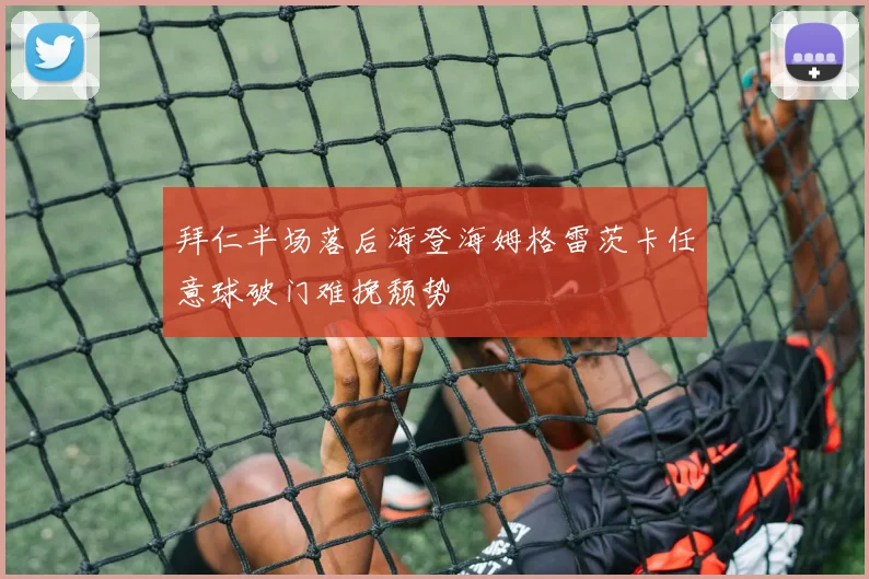 拜仁半场落后海登海姆格雷茨卡任意球破门难挽颓势