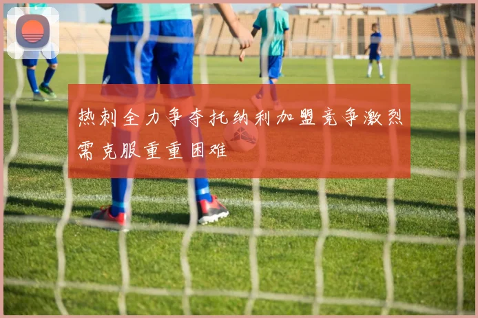 热刺全力争夺托纳利加盟竞争激烈需克服重重困难
